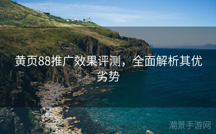 黄页88推广效果评测，全面解析其优劣势