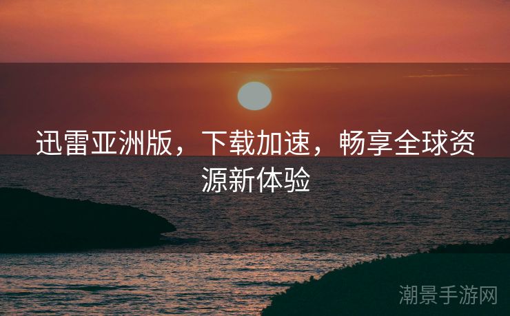 迅雷亚洲版，下载加速，畅享全球资源新体验