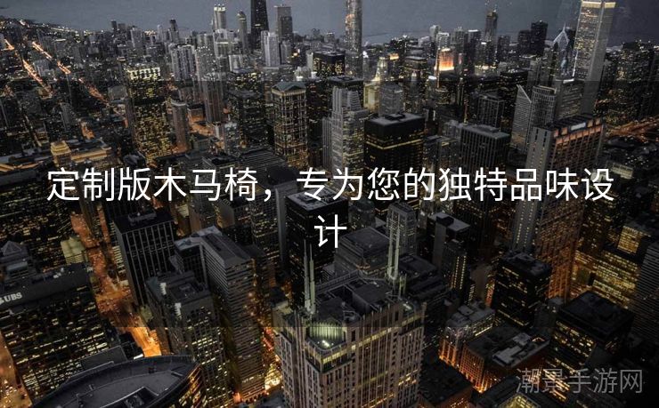 定制版木马椅，专为您的独特品味设计