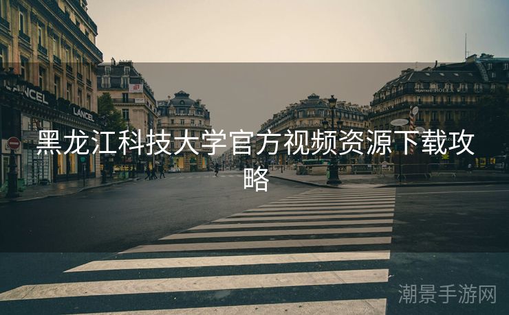 黑龙江科技大学官方视频资源下载攻略
