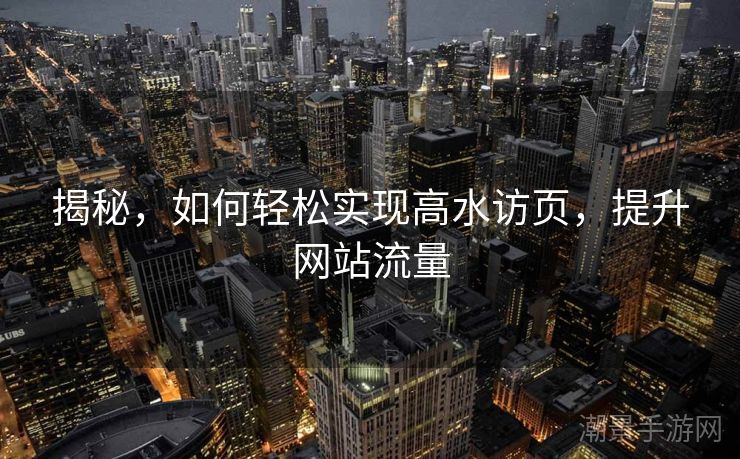 揭秘，如何轻松实现高水访页，提升网站流量