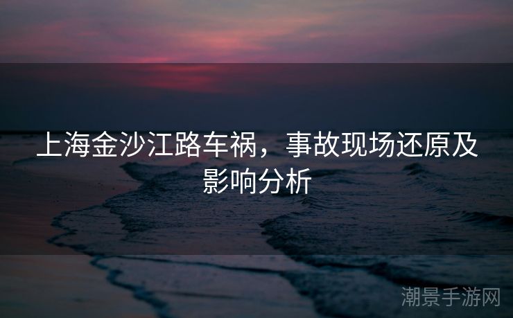 上海金沙江路车祸，事故现场还原及影响分析