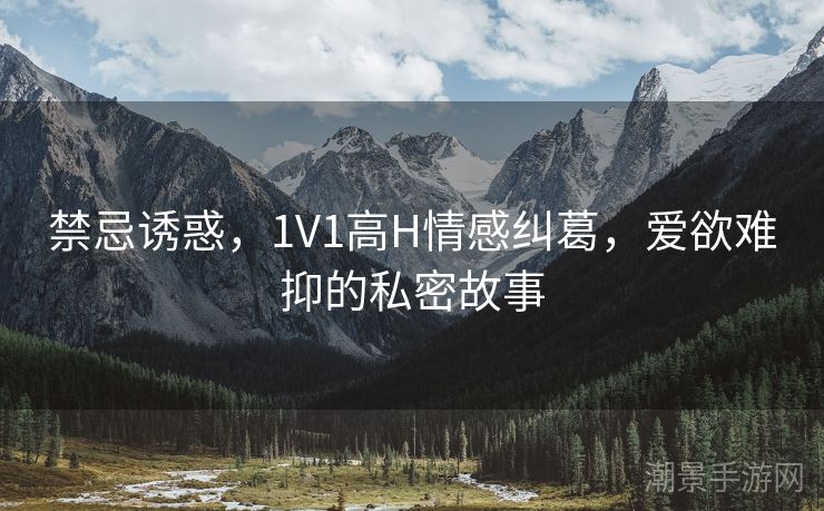禁忌诱惑，1V1高H情感纠葛，爱欲难抑的私密故事