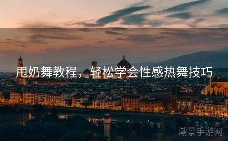 甩奶舞教程，轻松学会性感热舞技巧