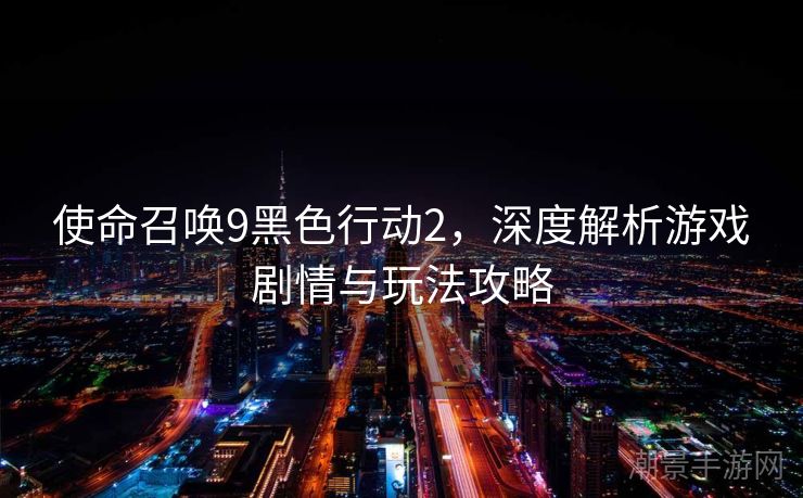 使命召唤9黑色行动2，深度解析游戏剧情与玩法攻略