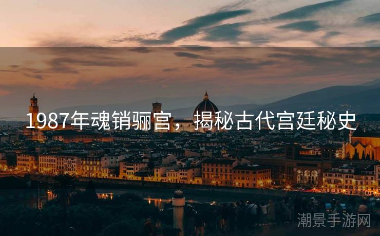 1987年魂销骊宫，揭秘古代宫廷秘史