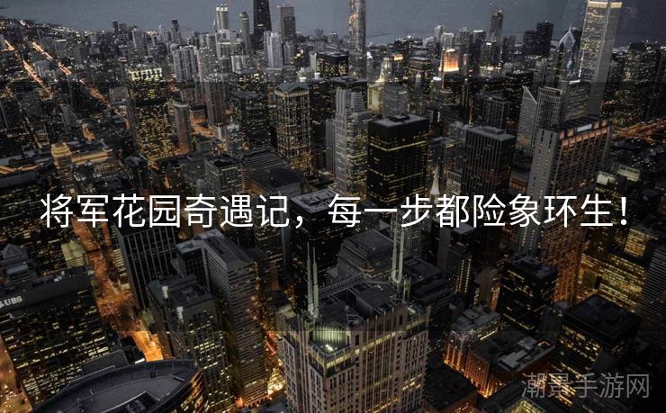 将军花园奇遇记，每一步都险象环生！