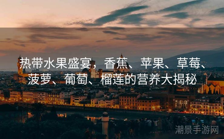 热带水果盛宴，香蕉、苹果、草莓、菠萝、葡萄、榴莲的营养大揭秘