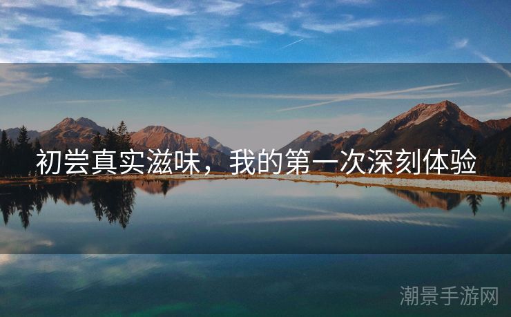 初尝真实滋味，我的第一次深刻体验