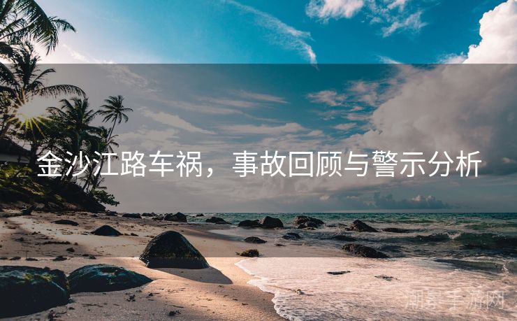 金沙江路车祸，事故回顾与警示分析