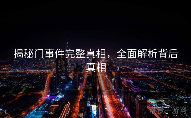 揭秘门事件完整真相，全面解析背后真相