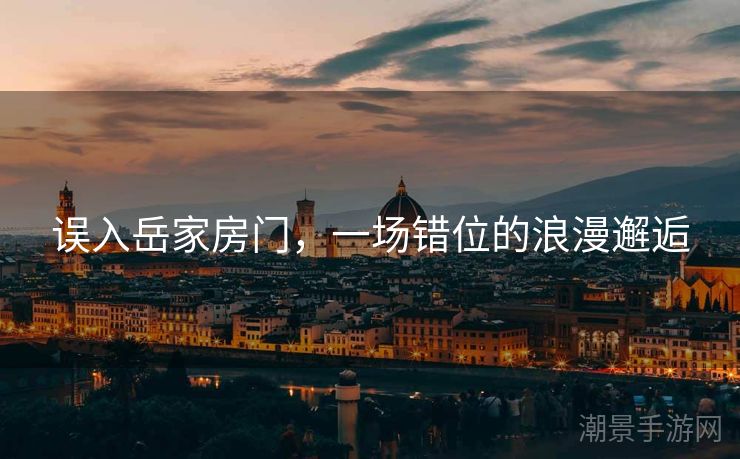 误入岳家房门，一场错位的浪漫邂逅
