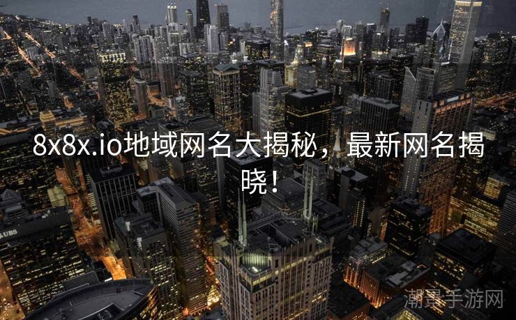8x8x.io地域网名大揭秘，最新网名揭晓！