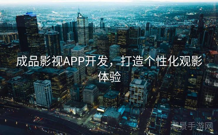 成品影视APP开发，打造个性化观影体验