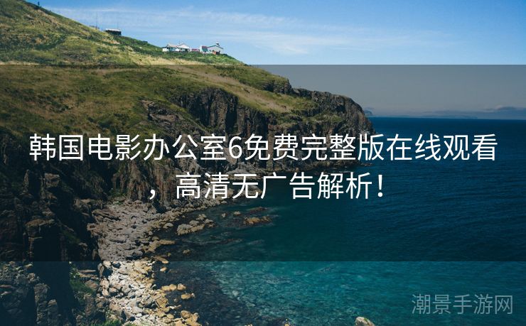 韩国电影办公室6免费完整版在线观看，高清无广告解析！