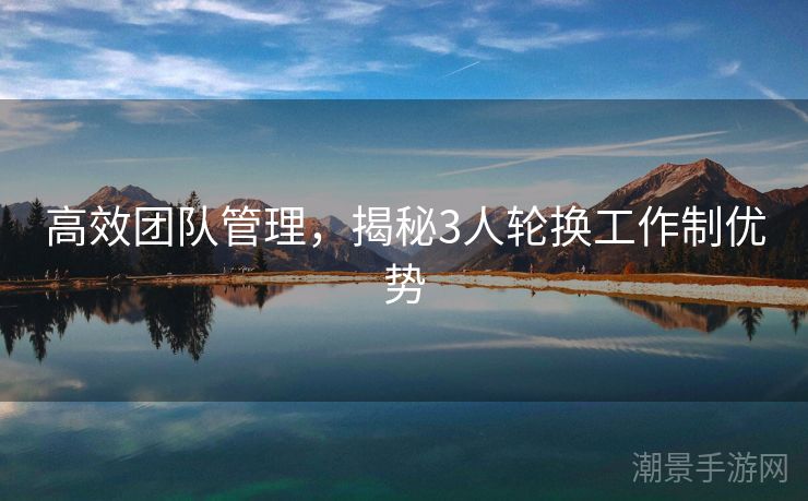 高效团队管理，揭秘3人轮换工作制优势