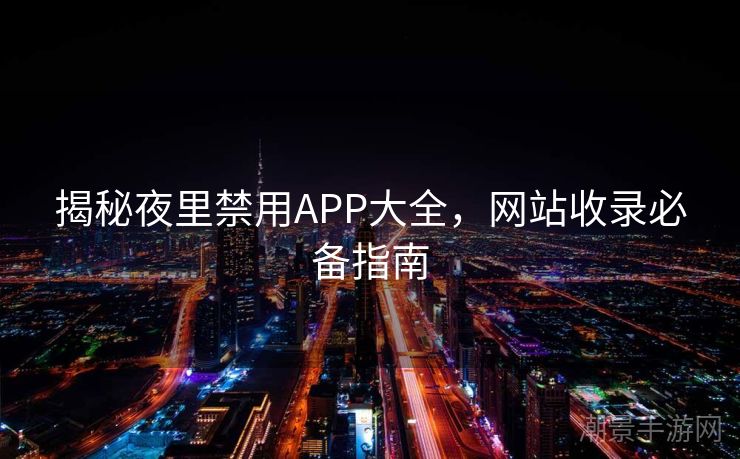 揭秘夜里禁用APP大全，网站收录必备指南