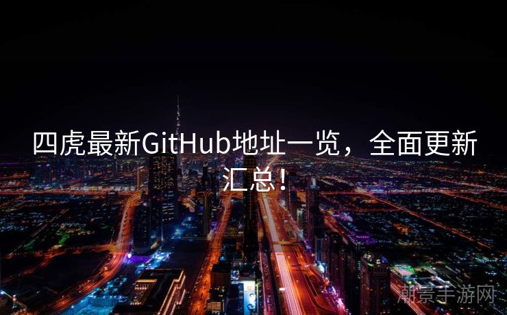 四虎最新GitHub地址一览，全面更新汇总！