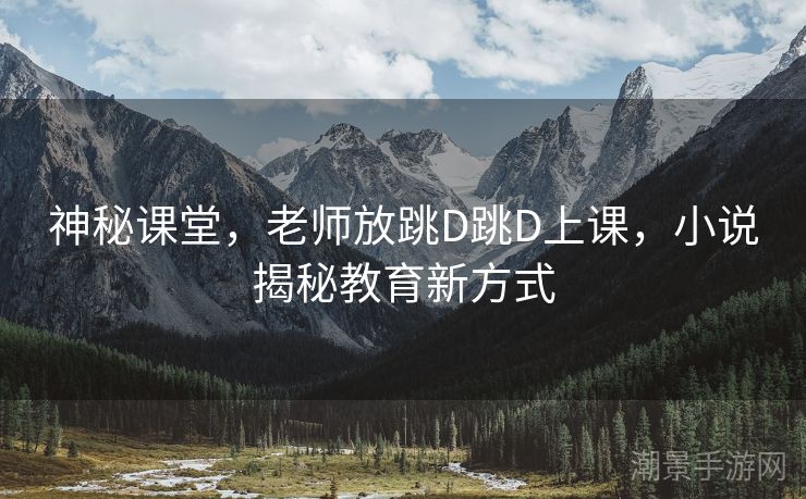 神秘课堂，老师放跳D跳D上课，小说揭秘教育新方式