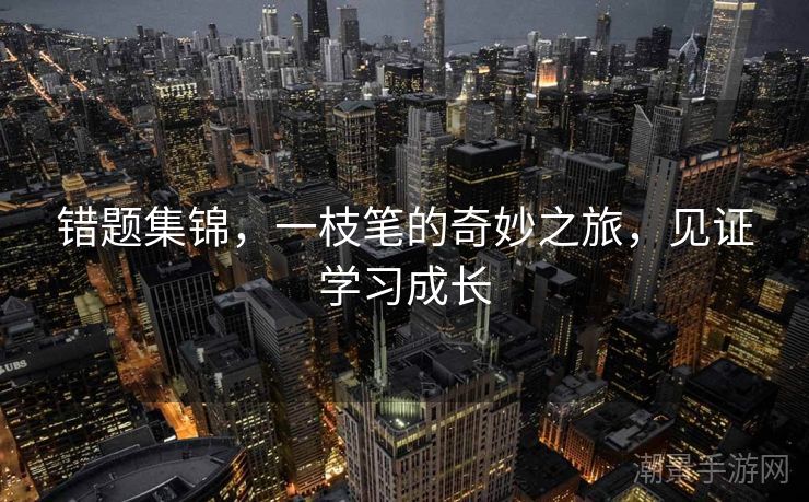 错题集锦，一枝笔的奇妙之旅，见证学习成长