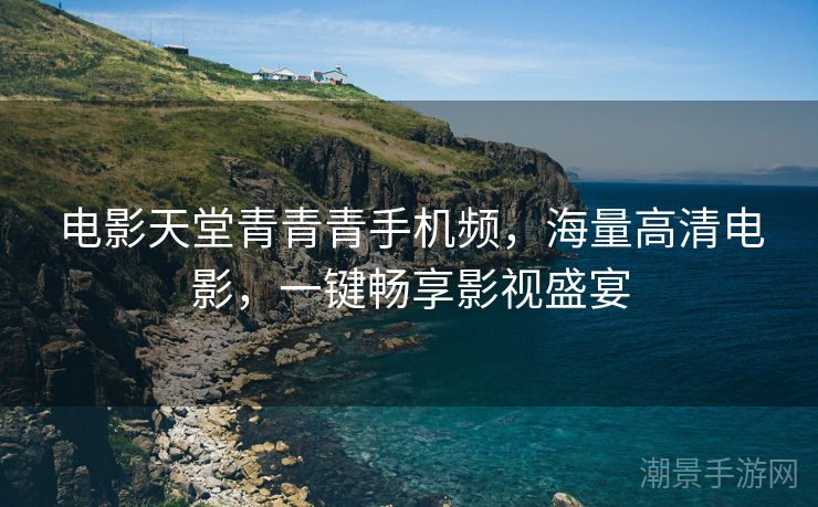 电影天堂青青青手机频，海量高清电影，一键畅享影视盛宴