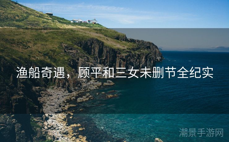 渔船奇遇，顾平和三女未删节全纪实