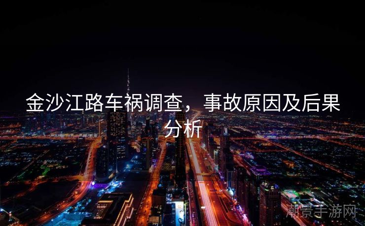 金沙江路车祸调查，事故原因及后果分析