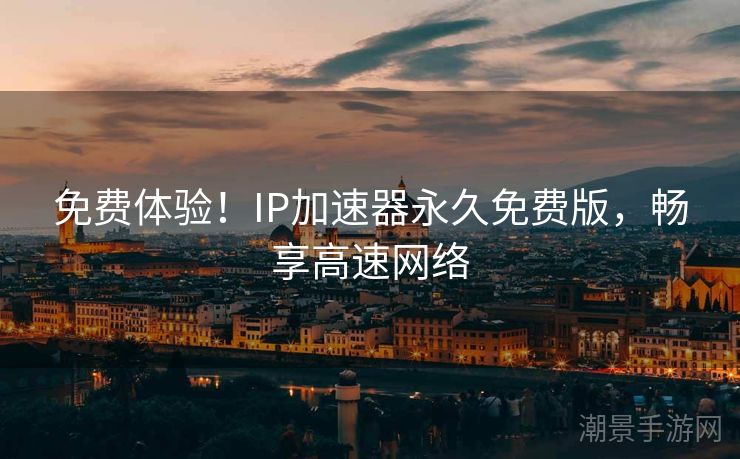 免费体验！IP加速器永久免费版，畅享高速网络