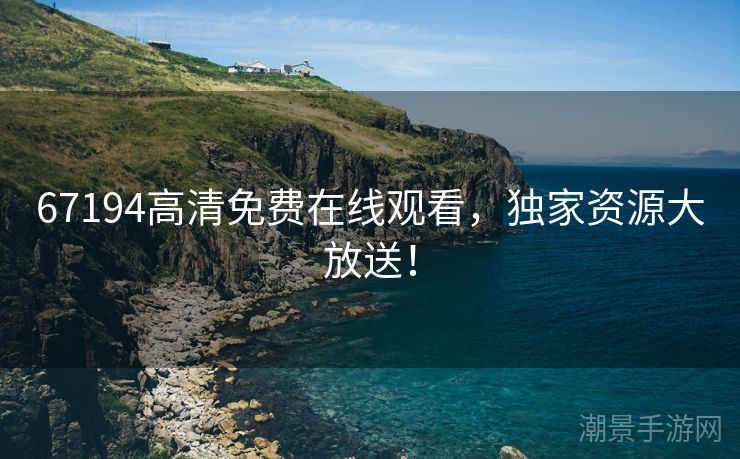67194高清免费在线观看，独家资源大放送！