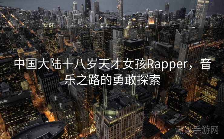中国大陆十八岁天才女孩Rapper，音乐之路的勇敢探索