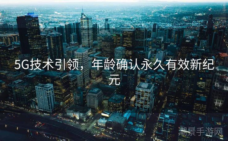 5G技术引领，年龄确认永久有效新纪元