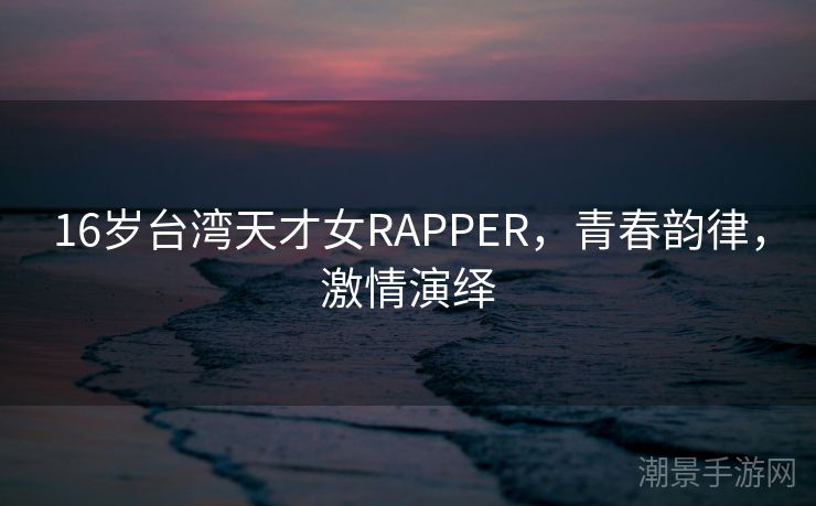 16岁台湾天才女RAPPER，青春韵律，激情演绎