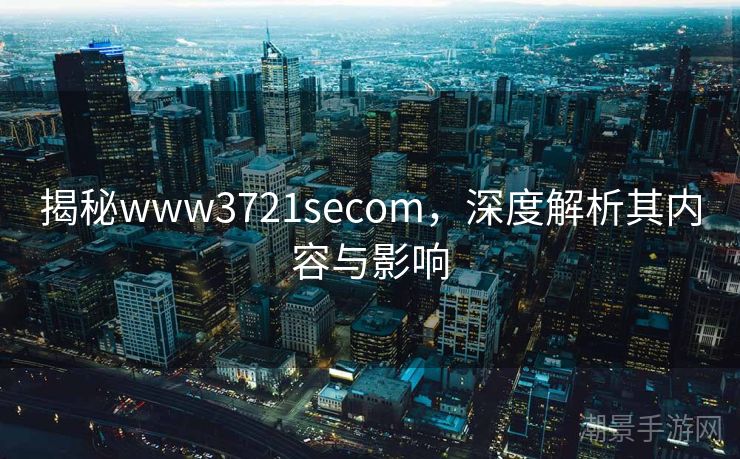揭秘www3721secom，深度解析其内容与影响