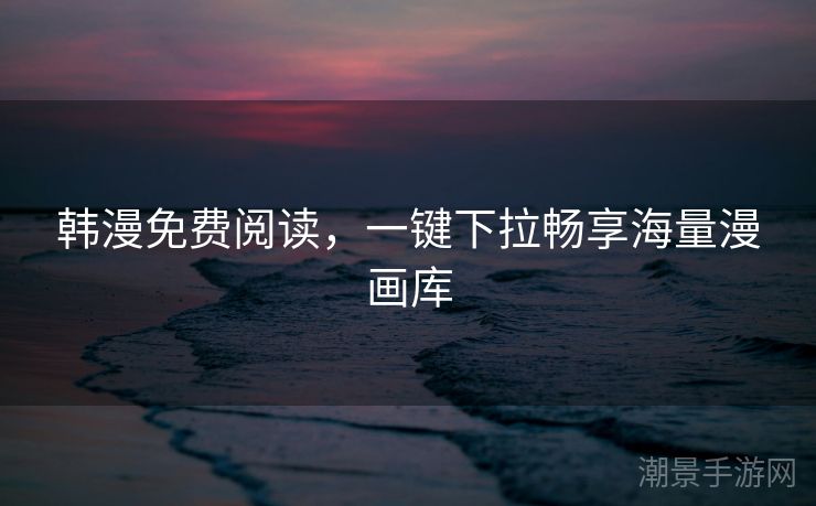 韩漫免费阅读，一键下拉畅享海量漫画库