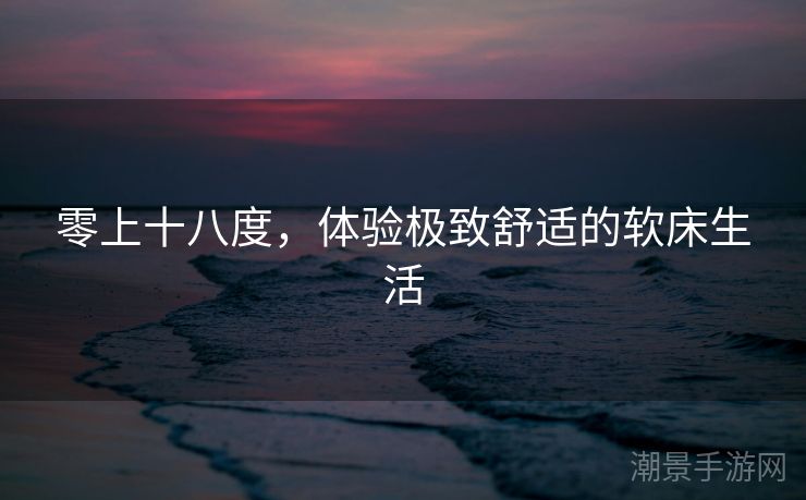 零上十八度，体验极致舒适的软床生活