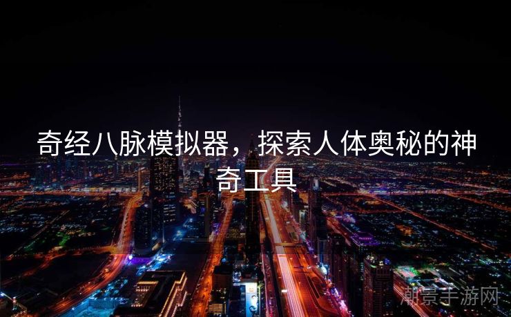 奇经八脉模拟器，探索人体奥秘的神奇工具