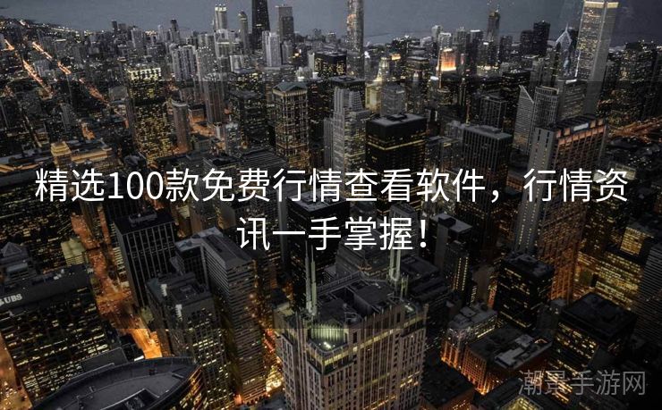 精选100款免费行情查看软件，行情资讯一手掌握！