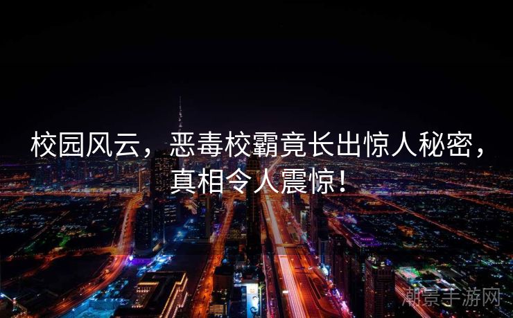 校园风云，恶毒校霸竟长出惊人秘密，真相令人震惊！