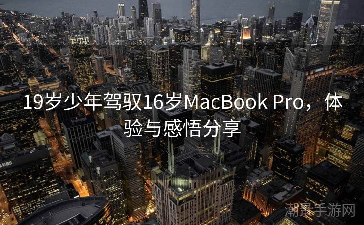 19岁少年驾驭16岁MacBook Pro，体验与感悟分享