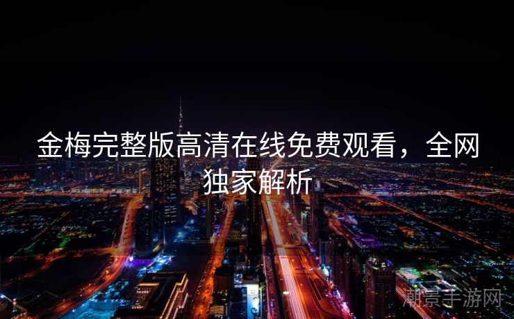 金梅完整版高清在线免费观看，全网独家解析