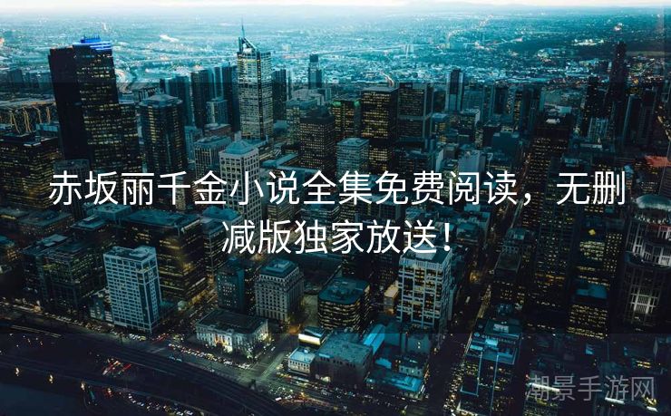 赤坂丽千金小说全集免费阅读，无删减版独家放送！