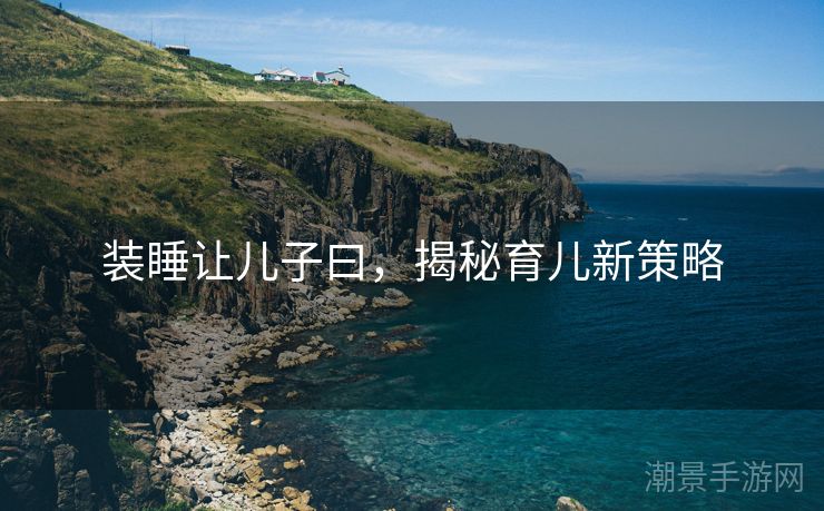 装睡让儿子曰，揭秘育儿新策略