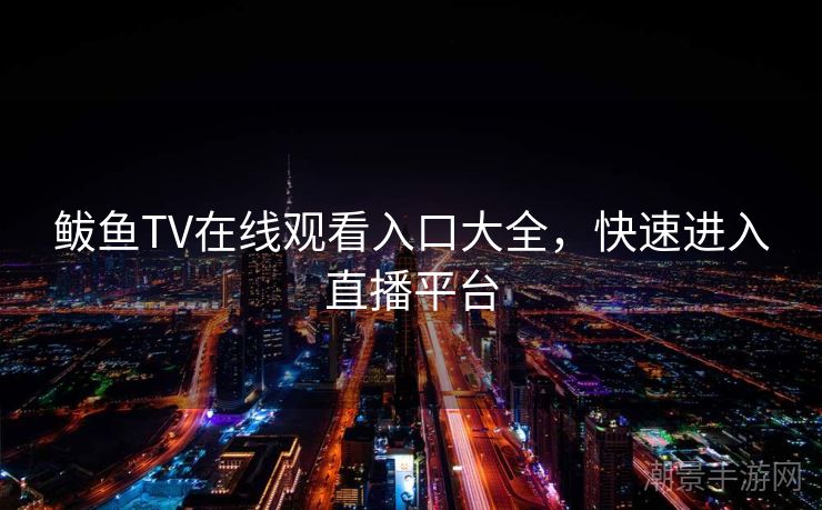 鲅鱼TV在线观看入口大全，快速进入直播平台