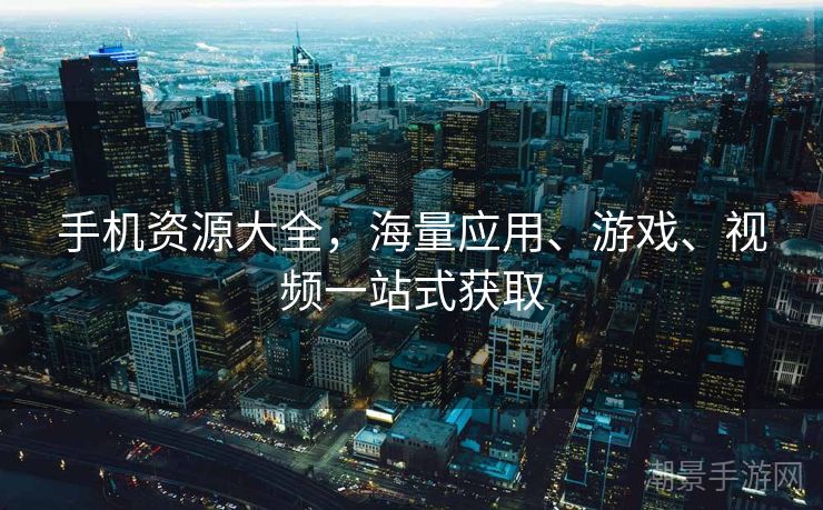 手机资源大全，海量应用、游戏、视频一站式获取