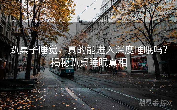 趴桌子睡觉，真的能进入深度睡眠吗？揭秘趴桌睡眠真相