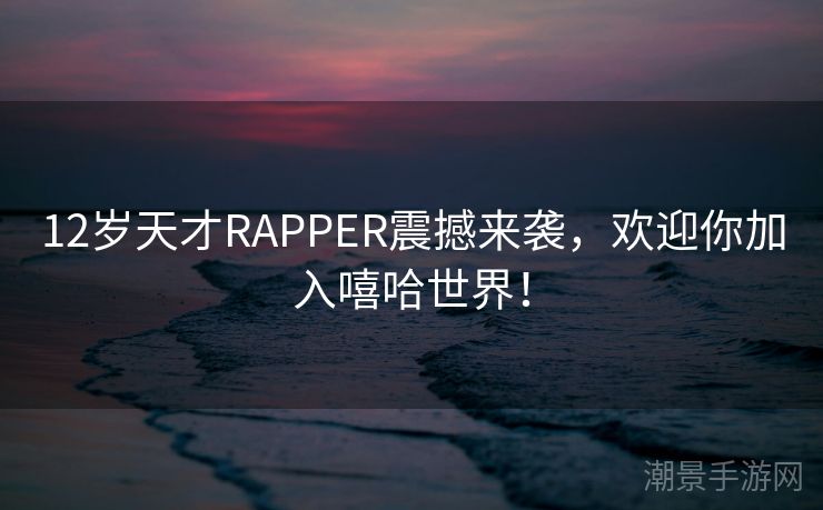 12岁天才RAPPER震撼来袭，欢迎你加入嘻哈世界！