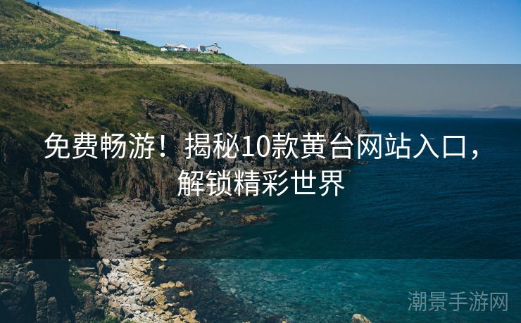 免费畅游！揭秘10款黄台网站入口，解锁精彩世界