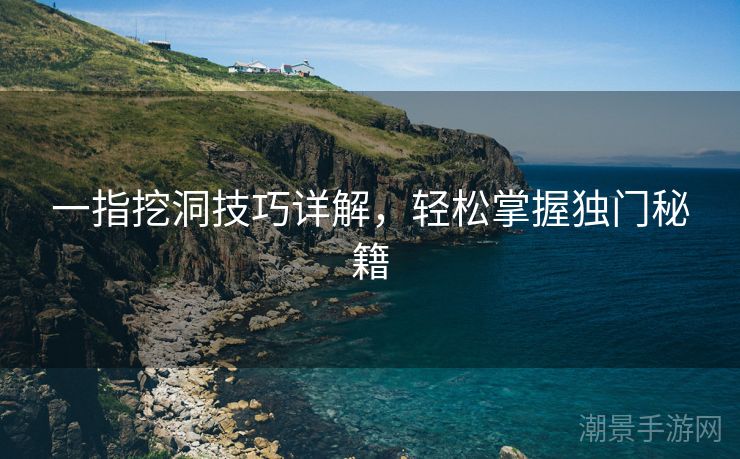 一指挖洞技巧详解，轻松掌握独门秘籍