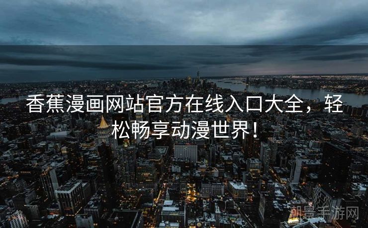 香蕉漫画网站官方在线入口大全，轻松畅享动漫世界！