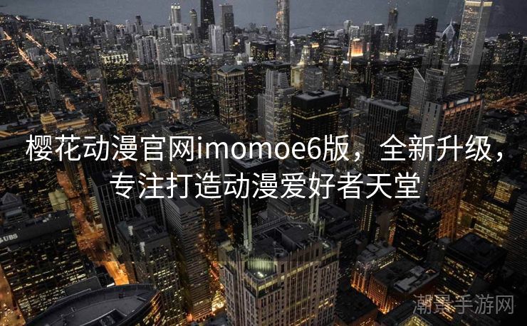 樱花动漫官网imomoe6版，全新升级，专注打造动漫爱好者天堂